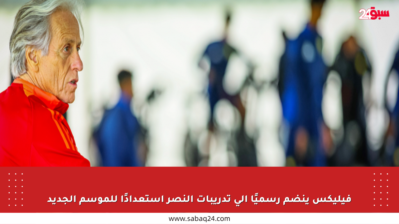 فيليكس ينضم رسميًا إلى تدريبات النصر استعدادًا للموسم الجديد